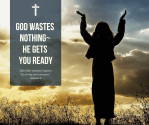 god wastes nothing he gets you&nbsp;ready